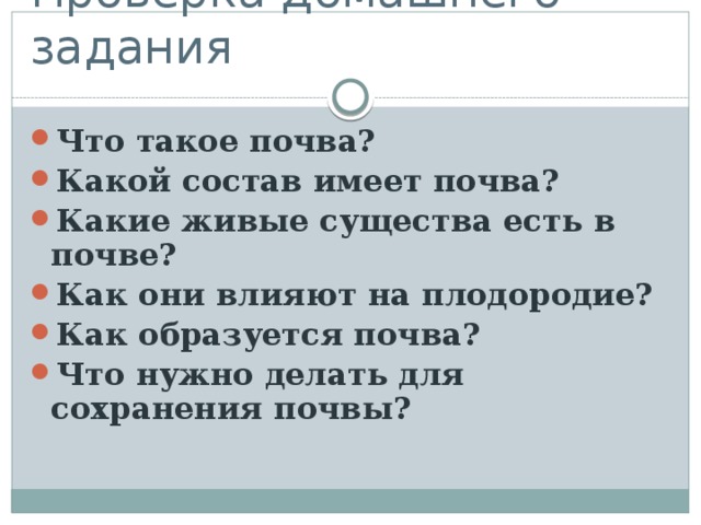 Проверка домашнего задания Что такое почва? Какой состав имеет почва? Какие живые существа есть в почве? Как они влияют на плодородие? Как образуется почва? Что нужно делать для сохранения почвы?