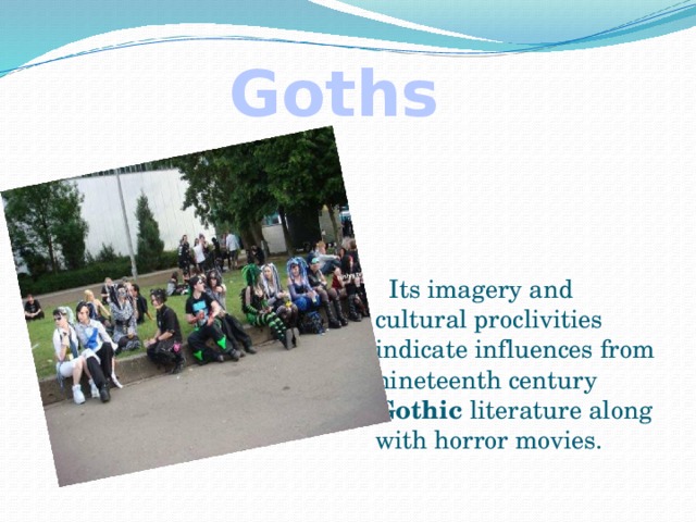 Goths  Its imagery and cultural proclivities indicate influences from nineteenth century Gothic literature along with horror movies.