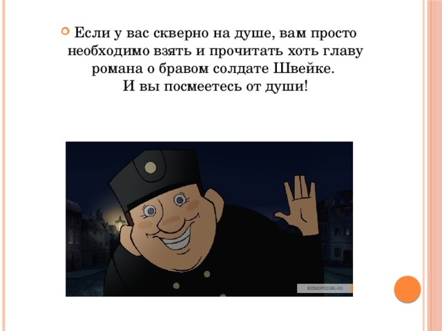 Если у вас скверно на душе, вам просто необходимо взять и прочитать хоть главу романа о бравом солдате Швейке.  И вы посмеетесь от души!