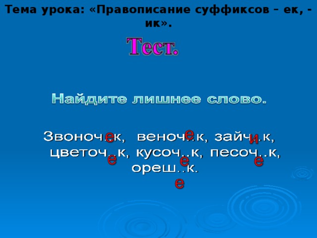 Тема урока: «Правописание суффиксов – ек, - ик».