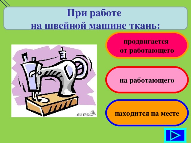 При работе на швейной машине ткань: продвигается от работающего на работающего находится на месте