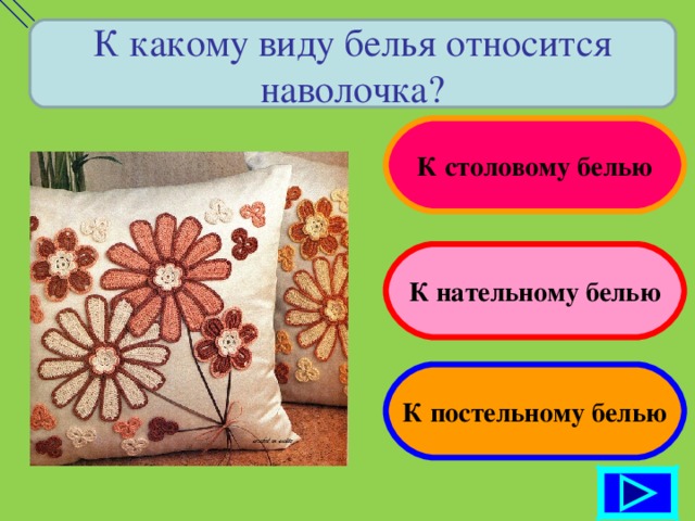 К какому виду белья относится наволочка? К столовому белью К нательному белью К постельному белью