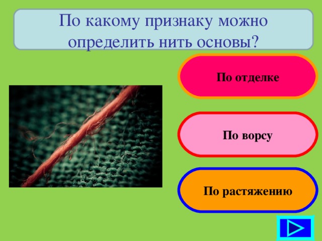 По какому признаку можно определить нить основы? По отделке По ворсу По растяжению