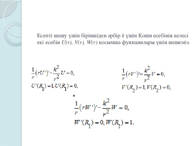 Есепті шешу үшін біріншіден әрбір k үшін Коши есебінің келесі екі есебін U(r), V(r), W(r) қосымша функциялары үшін шешеміз :