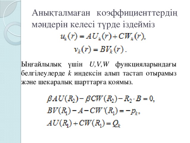 Анықталмаған коэффициенттердің мәндерін келесі түрде іздейміз Ыңғайлылық үшін U,V,W функцияларындағы белгілеулерде k индексін алып тастап отырамыз және шекаралық шарттарға қоямыз.
