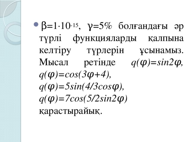 β=1·10 -15 , γ=5% болғандағы әр түрлі функцияларды қалпына келтіру түрлерін ұсынамыз. Мысал ретінде q(φ)=sin2φ, q(φ)=cos(3φ+4), q(φ)=5sin(4/3cosφ), q(φ)=7cos(5/2sin2φ) қарастырайық.