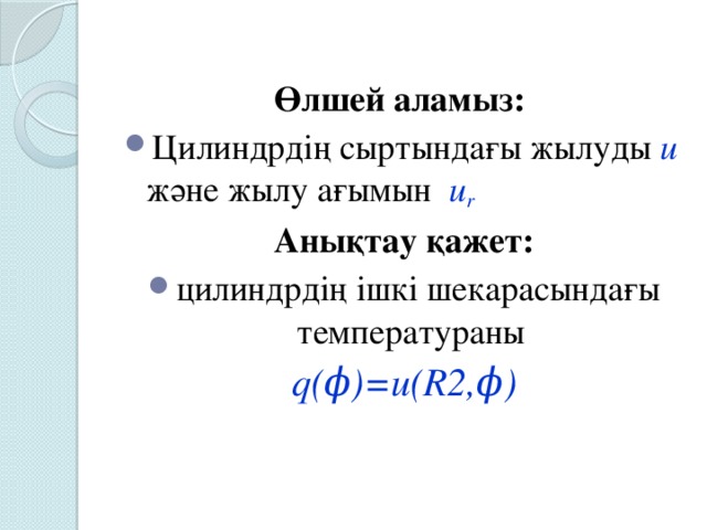 Өлшей аламыз: Цилиндрдің сыртындағы жылуды u және жылу ағымын  u r  Анықтау қажет: цилиндрдің ішкі шекарасындағы температураны q(ϕ)=u(R2,ϕ)