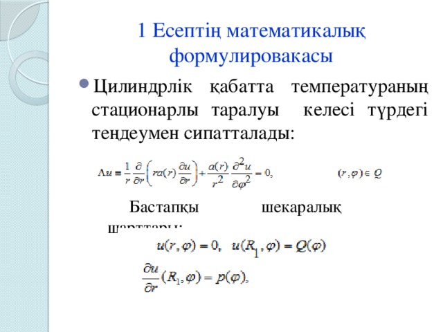 1 Есептің математикалық формулировакасы Цилиндрлік қабатта температураның стационарлы таралуы келесі түрдегі теңдеумен сипатталады: Бастапқы шекаралық шарттары: