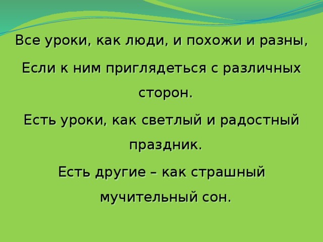 Все уроки, как люди, и похожи и разны, Если к ним приглядеться с различных сторон. Есть уроки, как светлый и радостный праздник. Есть другие – как страшный мучительный сон.