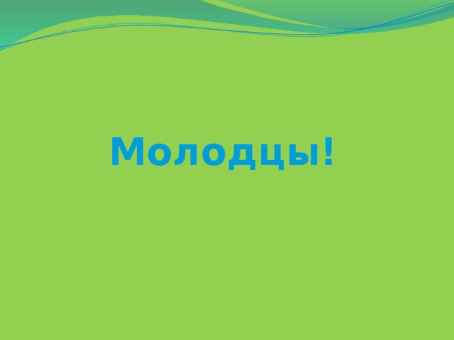 Молодцы!