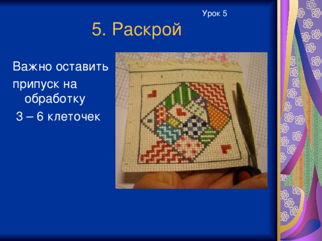 Урок 5 5. Раскрой Важно оставить припуск на обработку  3 – 6 клеточек