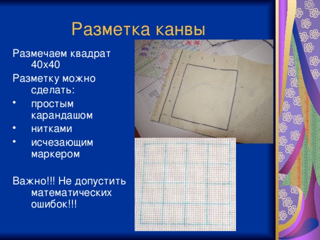 Разметка канвы Размечаем квадрат 40х40 Разметку можно сделать: простым карандашом нитками исчезающим маркером Важно!!! Не допустить математических ошибок!!!