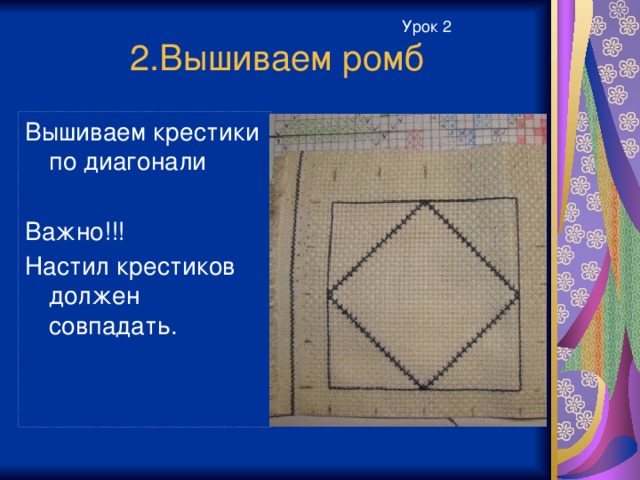 Урок 2 2.Вышиваем ромб Вышиваем крестики по диагонали Важно!!! Настил крестиков должен совпадать.