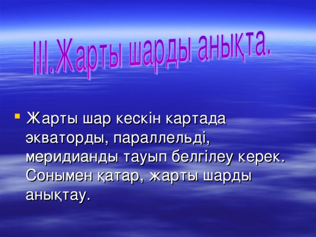 Жарты шар кескін картада экваторды, параллельді, меридианды тауып белгілеу керек. Сонымен қатар, жарты шарды анықтау.