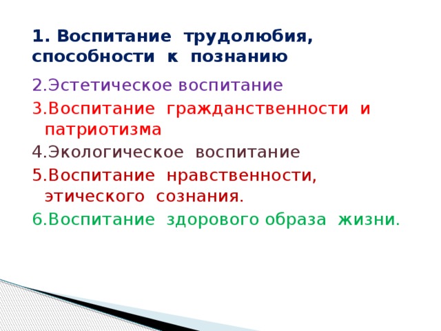 1. Воспитание трудолюбия, способности к познанию 2.Эстетическое воспитание 3.Воспитание гражданственности и патриотизма 4.Экологическое воспитание 5.Воспитание нравственности, этического сознания. 6.Воспитание здорового образа жизни.