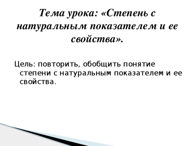 Тема урока: «Степень с натуральным показателем и ее свойства». Цель: повторить, обобщить понятие степени с натуральным показателем и ее свойства.