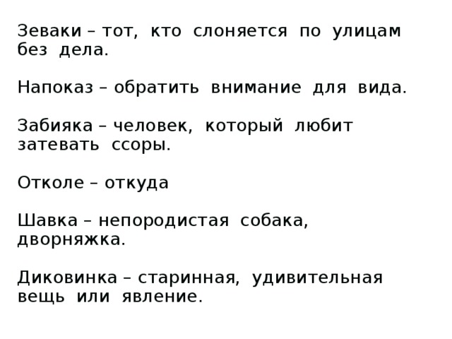 Зеваки – тот, кто слоняется по улицам без дела. Напоказ – обратить внимание для вида. Забияка – человек, который любит затевать ссоры. Отколе – откуда Шавка – непородистая собака, дворняжка. Диковинка – старинная, удивительная вещь или явление.