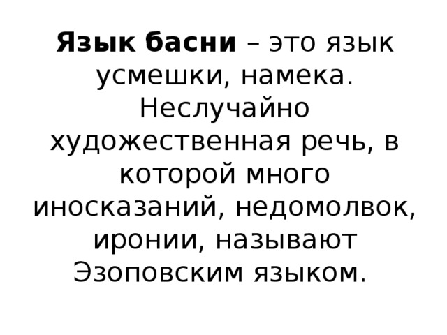 Язык басни – это язык усмешки, намека. Неслучайно художественная речь, в которой много иносказаний, недомолвок, иронии, называют Эзоповским языком.