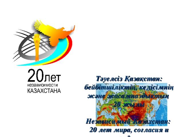 Бейбітшіліқ       Т әуелсіз Қазақстан: бейбітшіліқтің, келісімнің және жасампаздықтың  20 жылы   Независимый Казахстан:  20 лет мира, согласия и созидания