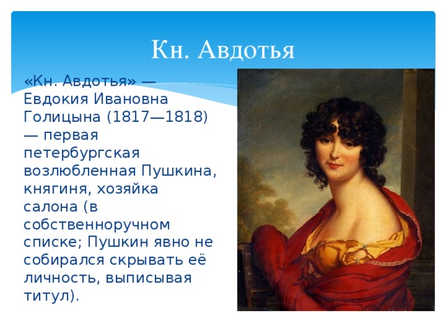 Кн. Авдотья «Кн. Авдотья» — Евдокия Ивановна Голицына (1817—1818) — первая петербургская возлюбленная Пушкина, княгиня, хозяйка салона (в собственноручном списке; Пушкин явно не собирался скрывать её личность, выписывая титул).