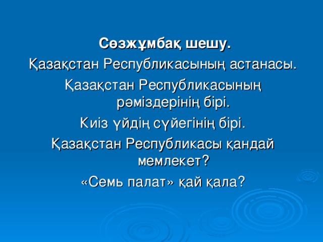 Сөзжұмбақ шешу. Қазақстан Республикасының астанасы. Қазақстан Республикасының рәміздерінің бірі. Киіз үйдің сүйегінің бірі. Қазақстан Республикасы қандай мемлекет? «Семь палат» қай қала?