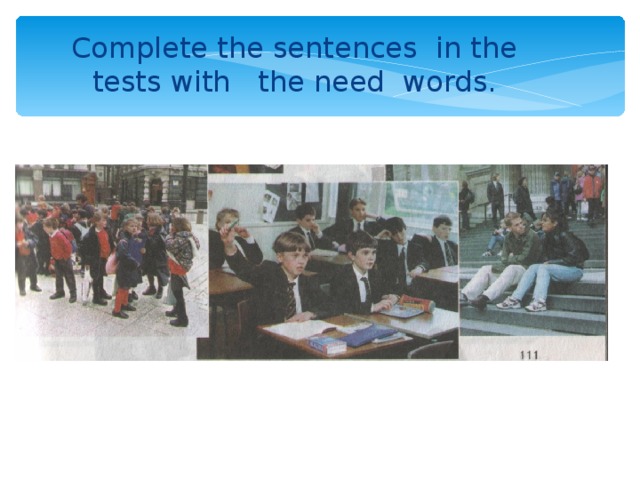 Complete the sentences in the tests with the need words.