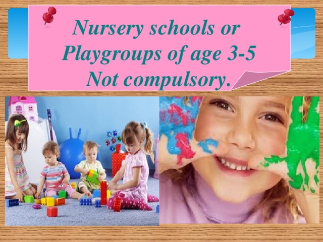 Nursery schools or Playgroups of age 3-5 Not compulsory.