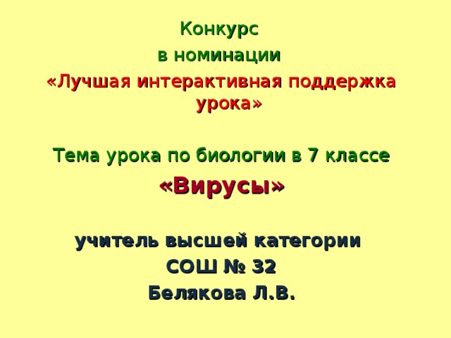 Конкурс в номинации «Лучшая интерактивная поддержка урока» Тема урока по биологии в 7 классе «Вирусы»  учитель высшей категории СОШ № 32 Белякова Л.В.