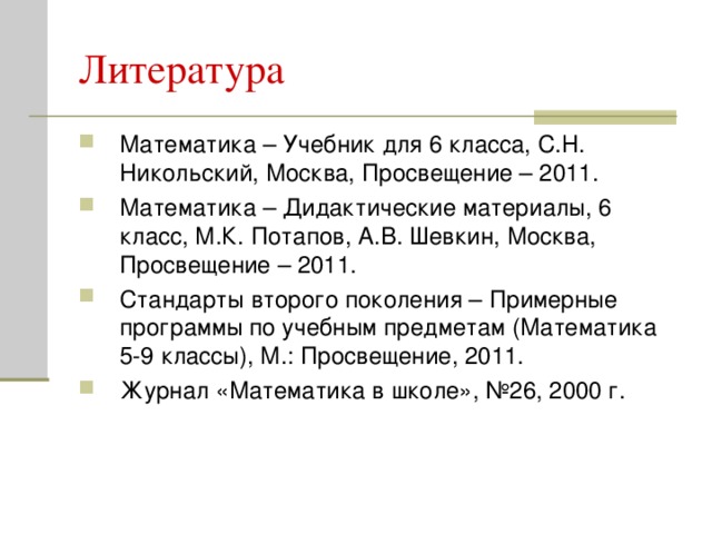 Математика – Учебник для 6 класса, С.Н. Никольский, Москва, Просвещение – 2011. Математика – Дидактические материалы, 6 класс, М.К. Потапов, А.В. Шевкин, Москва, Просвещение – 2011. Стандарты второго поколения – Примерные программы по учебным предметам (Математика 5-9 классы), М.: Просвещение, 2011. Журнал «Математика в школе», №26, 2000 г.