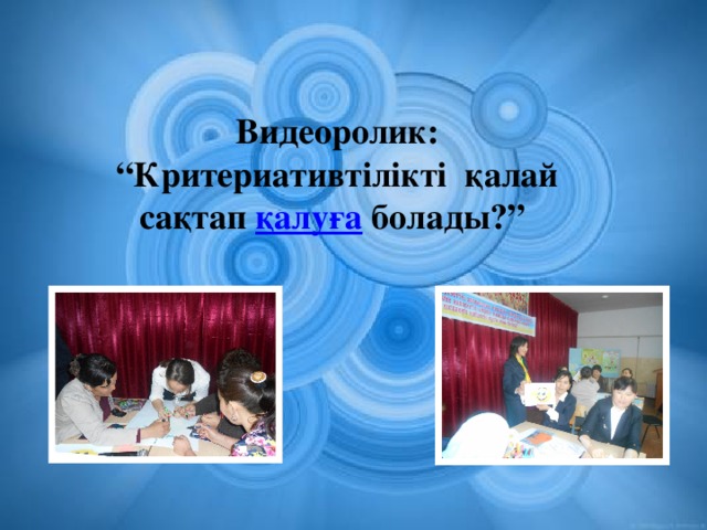 Видеоролик: “Критериативтілікті қалай сақтап қалуға болады?”