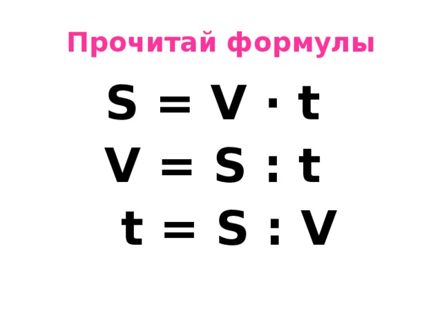 Прочитай формулы  S = V · t  V = S : t  t = S : V