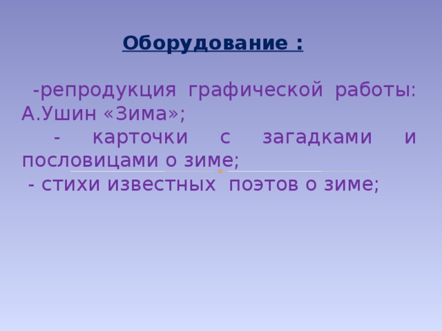 Оборудование :  -репродукция графической работы: А.Ушин «Зима»;  - карточки с загадками и пословицами о зиме;  - стихи известных поэтов о зиме;