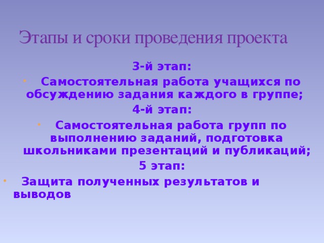 Этапы и сроки проведения проекта  3-й этап:  Самостоятельная работа учащихся по обсуждению задания каждого в группе;  4-й этап:  Самостоятельная работа групп по выполнению заданий, подготовка школьниками презентаций и публикаций;  5 этап: