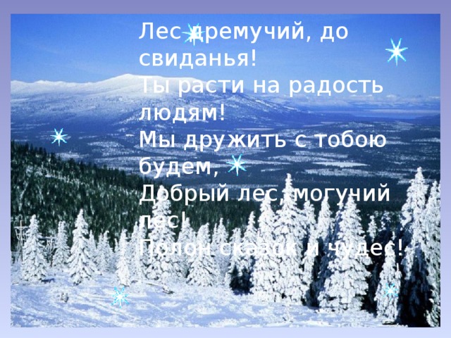 Лес дремучий, до свиданья! Ты расти на радость людям! Мы дружить с тобою будем, Добрый лес, могучий лес! Полон сказок и чудес!