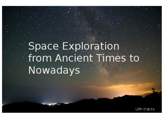 EXPLORING SPACE FROM ANCIENT TIME TO NOWADAYS. Space Exploration from Ancient Times to Nowadays