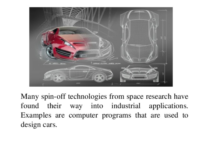 Many spin-off technologies from space research have found their way into industrial applications. Examples are computer programs that are used to design cars.