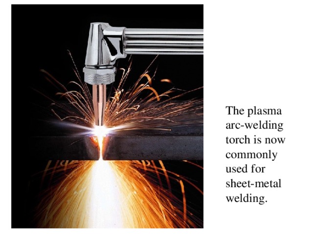 The plasma arc-welding torch is now commonly used for sheet-metal welding.