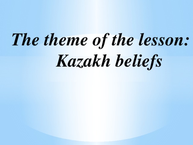 The theme of the lesson: Kazakh beliefs