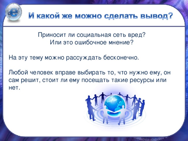 Приносит ли социальная сеть вред? Или это ошибочное мнение? На эту тему можно рассуждать бесконечно. Любой человек вправе выбирать то, что нужно ему, он сам решит, стоит ли ему посещать такие ресурсы или нет.