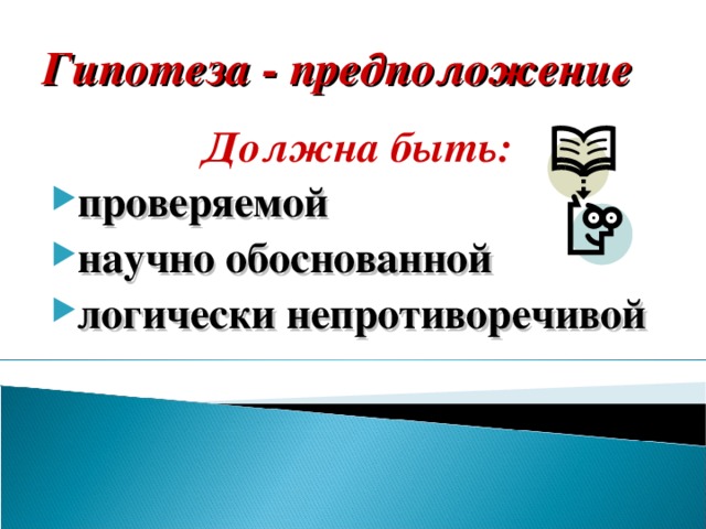 Гипотеза - предположение Должна быть: проверяемой научно обоснованной логически непротиворечивой