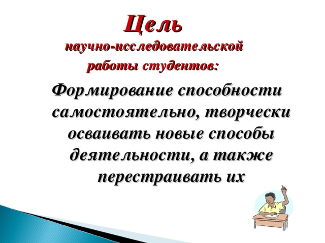 Цель  научно-исследовательской  работы студентов:  Формирование способности самостоятельно, творчески осваивать новые способы деятельности, а также перестраивать их