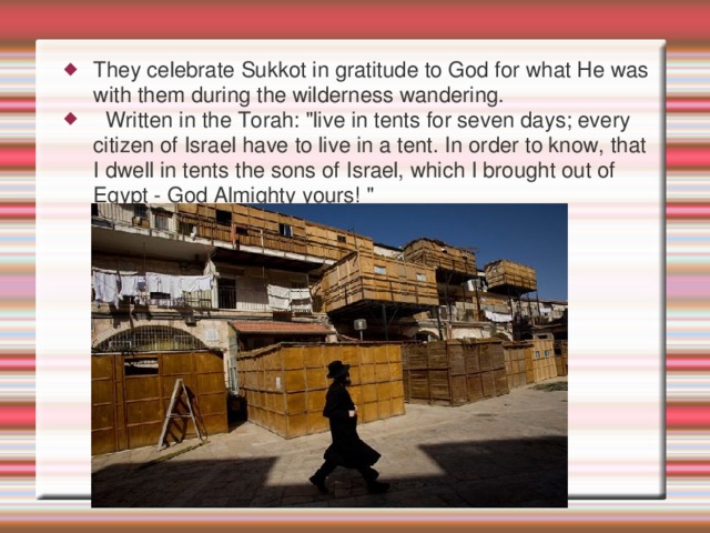 They celebrate Sukkot in gratitude to God for what He was with them during the wilderness wandering.   Written in the Torah: 