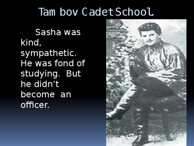 Tambov Cadet School.  Sasha was kind, sympathetic. He was fond of studying. But he didn’t become an officer.