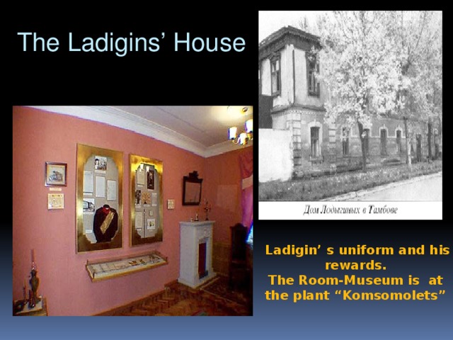 The Ladigins’ House  Ladigin’ s uniform and his rewards. The Room-Museum is at the plant “Komsomolets”