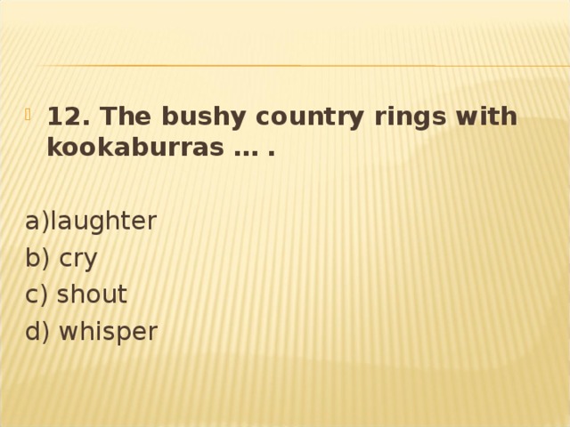 12. The bushy country rings with kookaburras … .