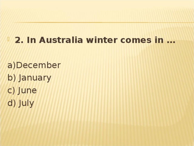 2. In Australia winter comes in …