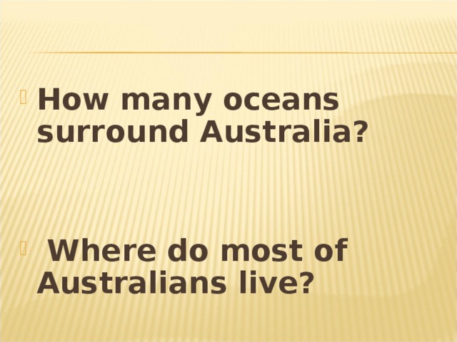 How many oceans surround Australia?    Where do most of Australians live?