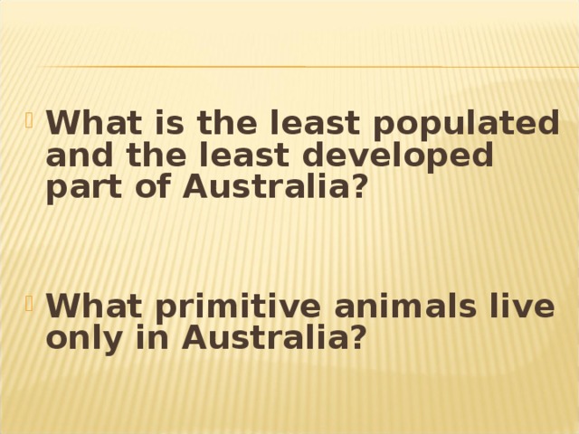 What is the least populated and the least developed part of Australia?   What primitive animals live only in Australia?