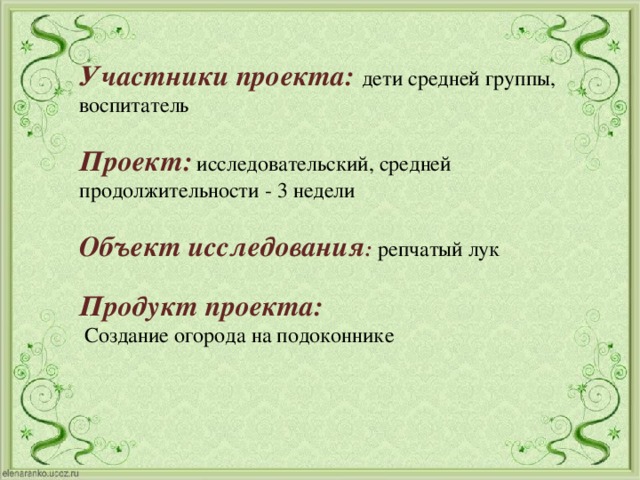 Участники проекта: дети средней группы, воспитатель Проект:  исследовательский, средней продолжительности - 3 недели  Объект исследования :  репчатый лук Продукт проекта:  Создание огорода на подоконнике