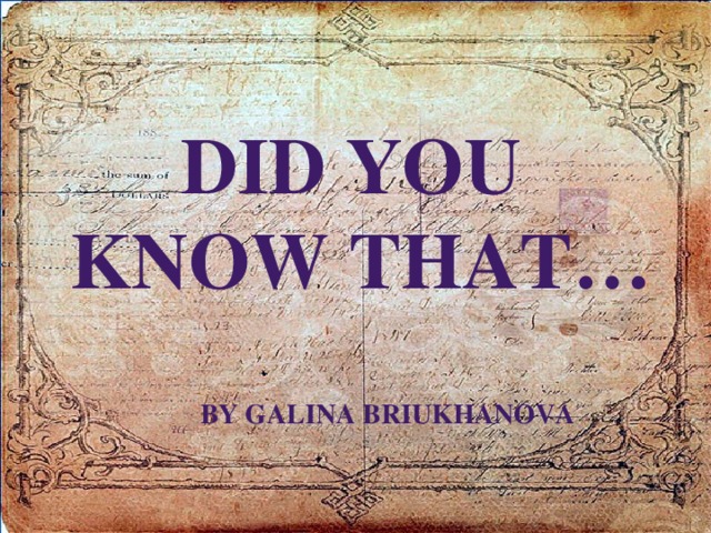 Did you  know that…   By Galina Briukhanova